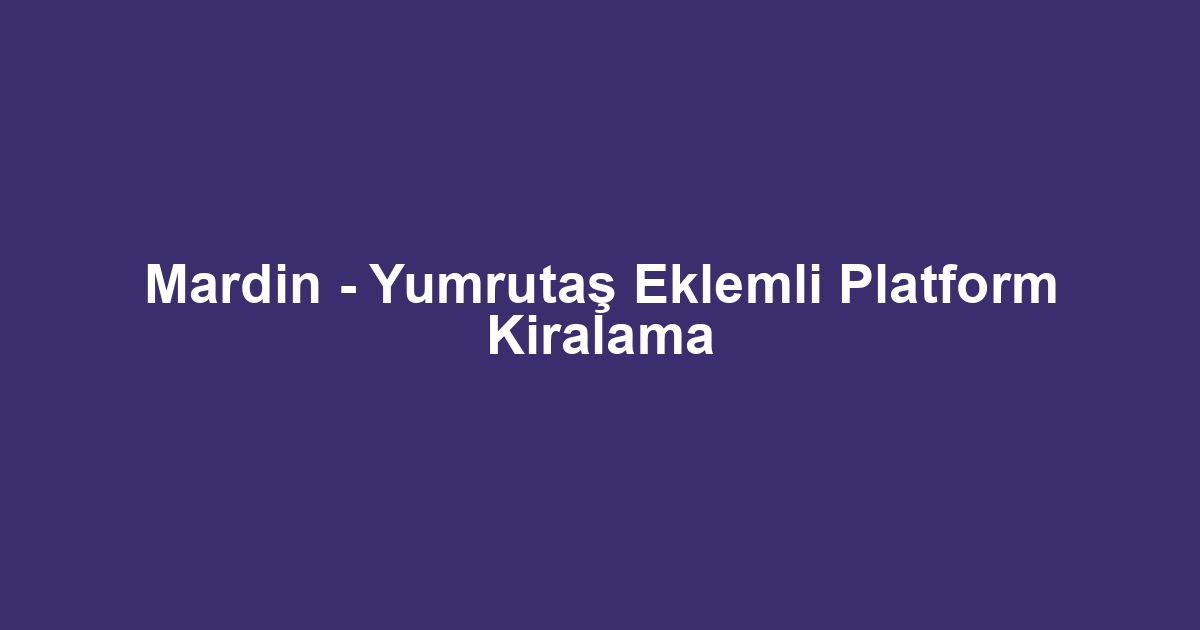 Mardin - Yumrutaş Eklemli Platform Kiralama