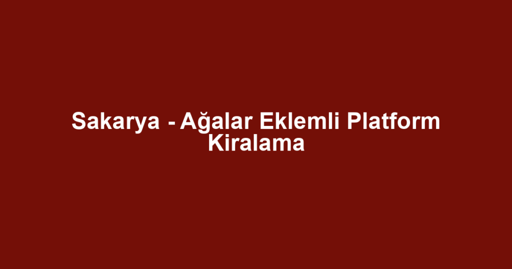 Sakarya - Ağalar Eklemli Platform Kiralama