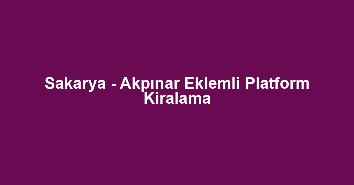 Sakarya - Akpınar Eklemli Platform Kiralama