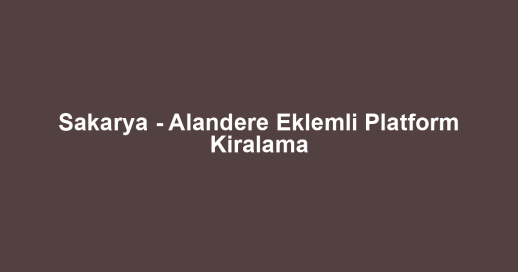 Sakarya - Alandere Eklemli Platform Kiralama