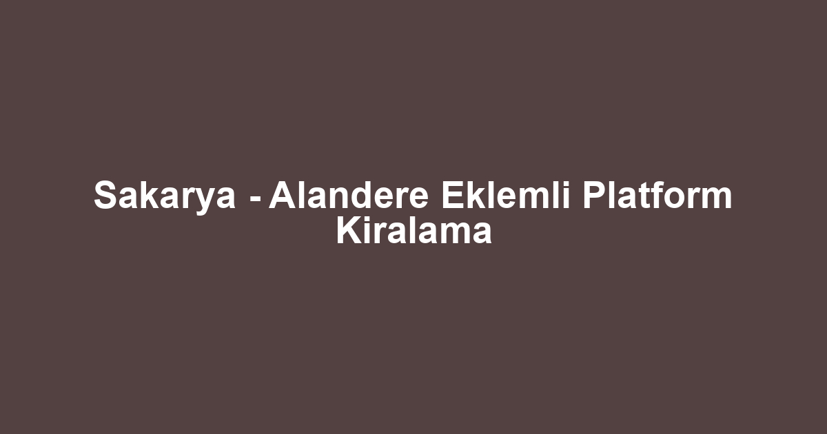 Sakarya - Alandere Eklemli Platform Kiralama