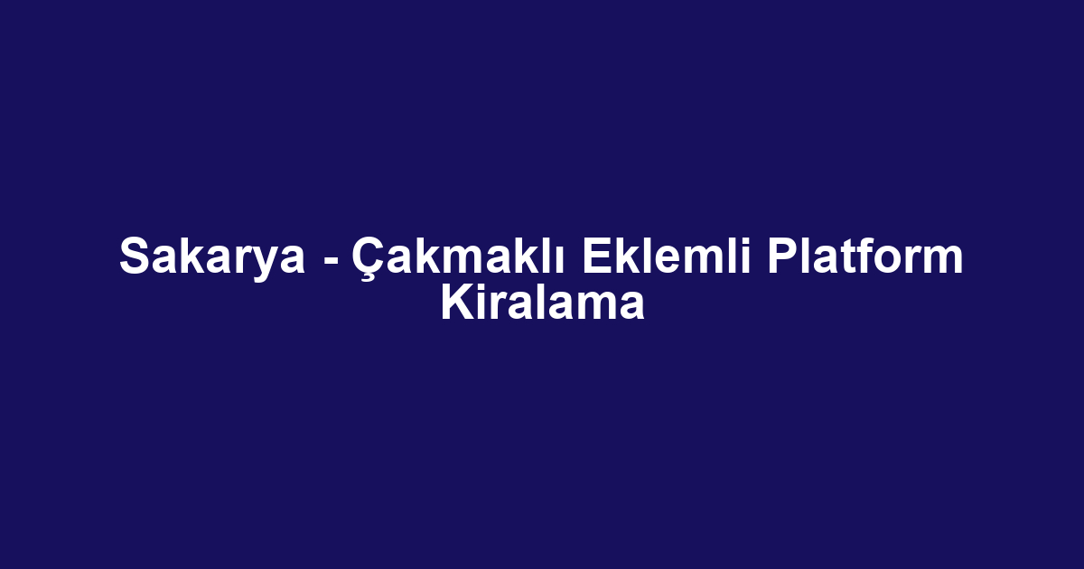 Sakarya - Çakmaklı Eklemli Platform Kiralama