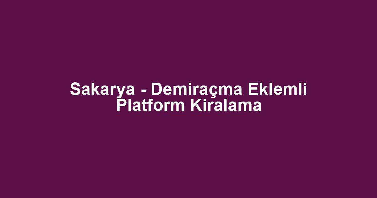 Sakarya - Demiraçma Eklemli Platform Kiralama