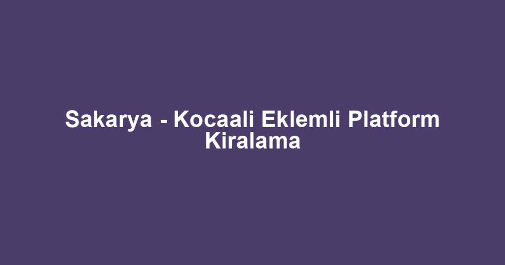 Sakarya - Kocaali Eklemli Platform Kiralama