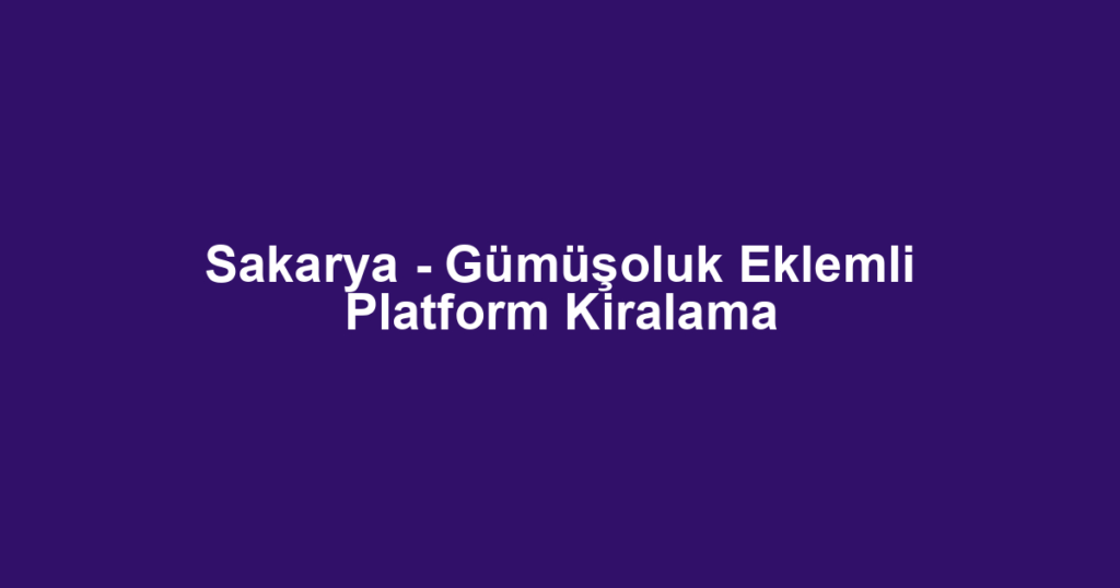Sakarya - Gümüşoluk Eklemli Platform Kiralama