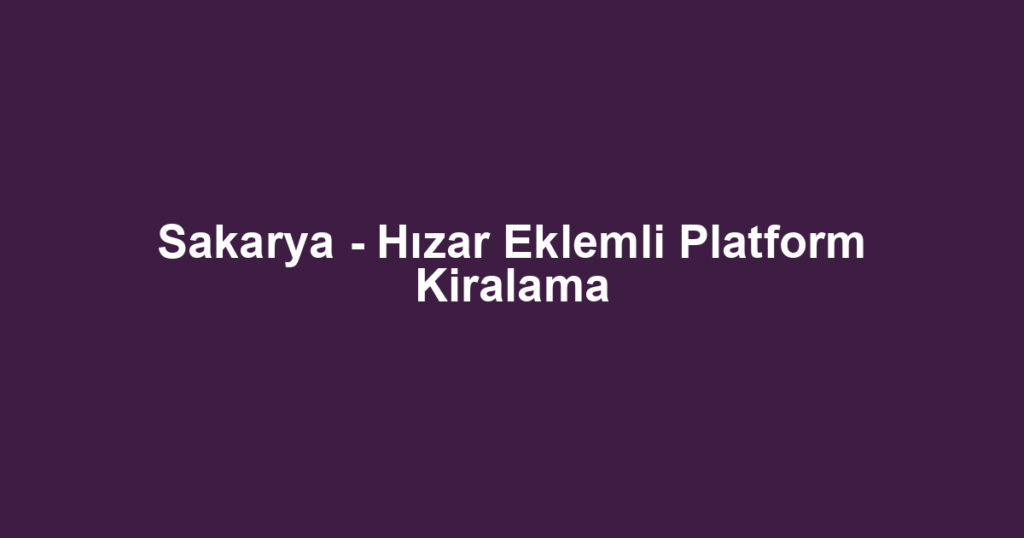 Sakarya - Hızar Eklemli Platform Kiralama