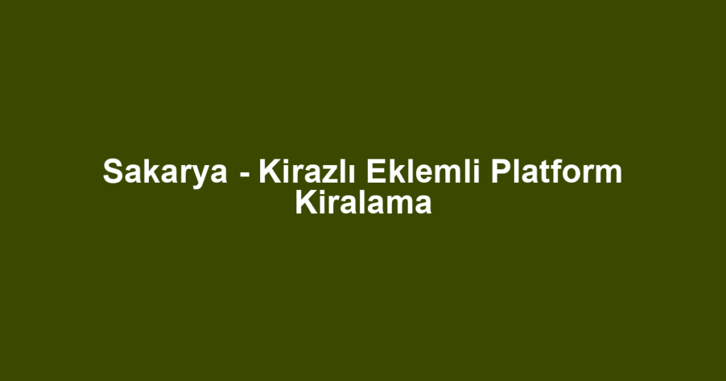 Sakarya - Kirazlı Eklemli Platform Kiralama