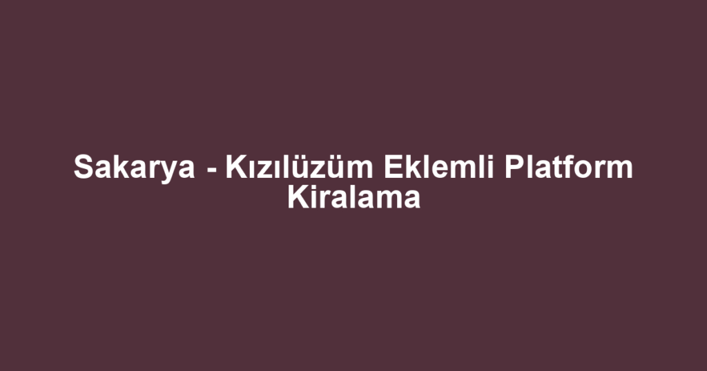 Sakarya - Kızılüzüm Eklemli Platform Kiralama