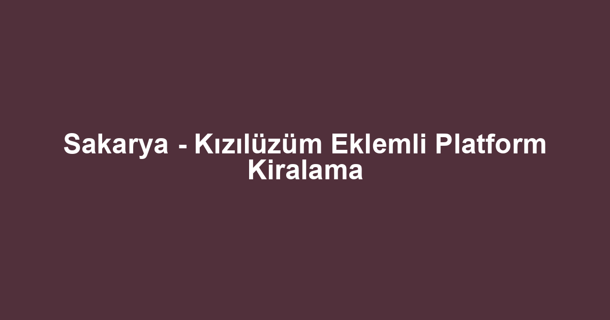 Sakarya - Kızılüzüm Eklemli Platform Kiralama