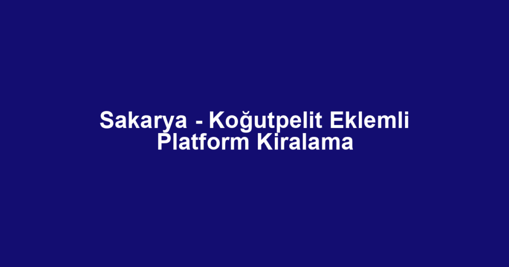 Sakarya - Koğutpelit Eklemli Platform Kiralama