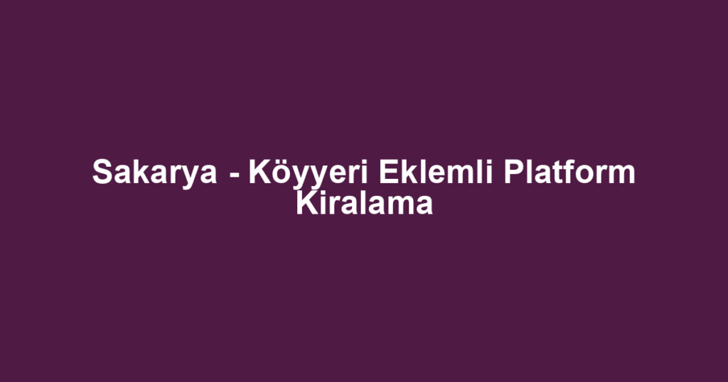 Sakarya - Köyyeri Eklemli Platform Kiralama