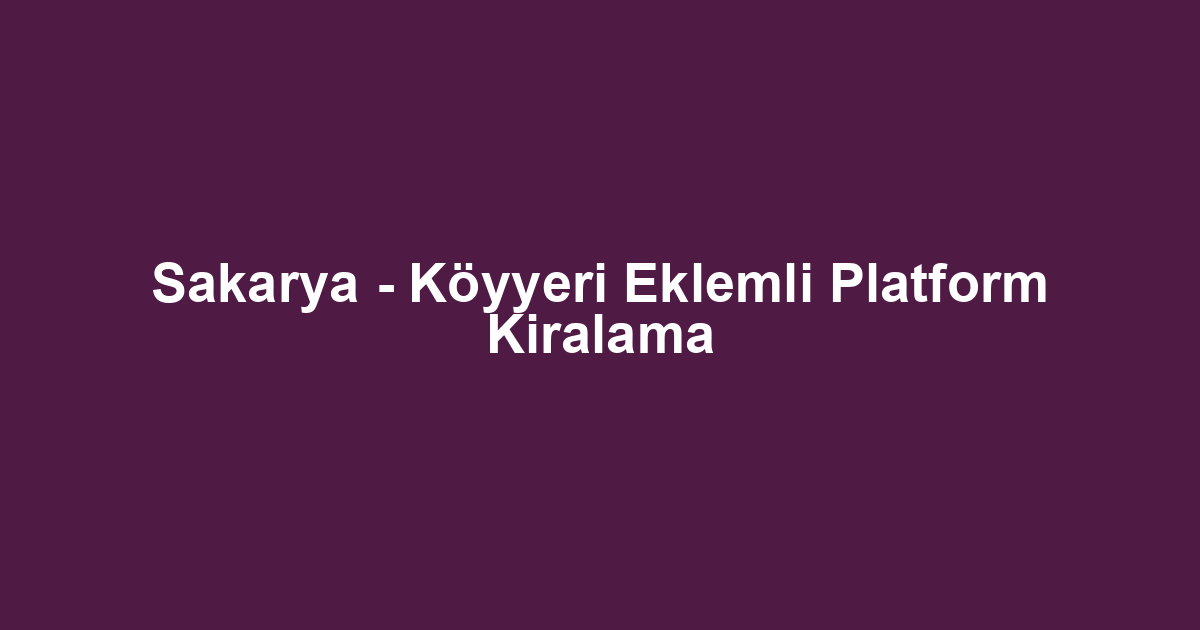 Sakarya - Köyyeri Eklemli Platform Kiralama