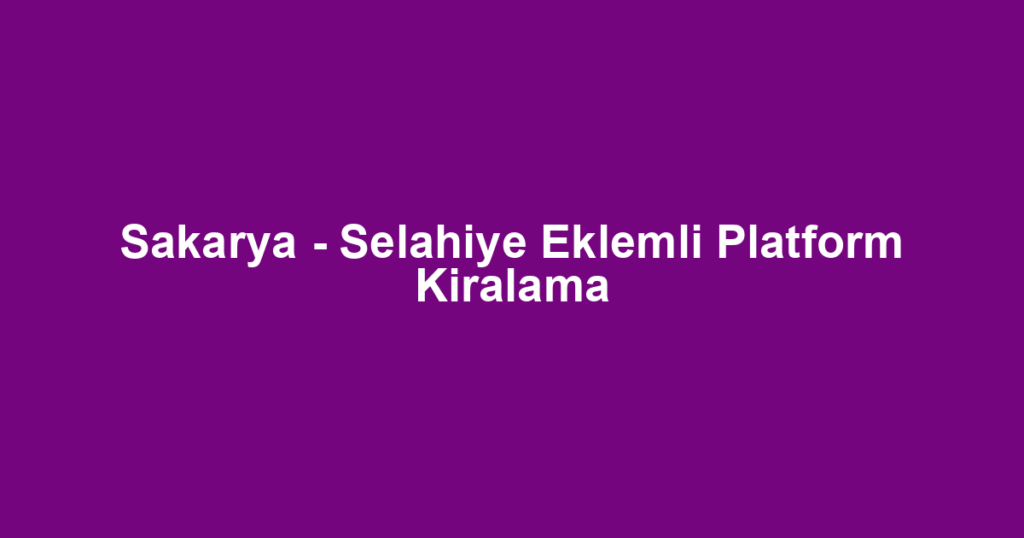 Sakarya - Selahiye Eklemli Platform Kiralama