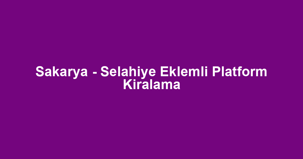 Sakarya - Selahiye Eklemli Platform Kiralama