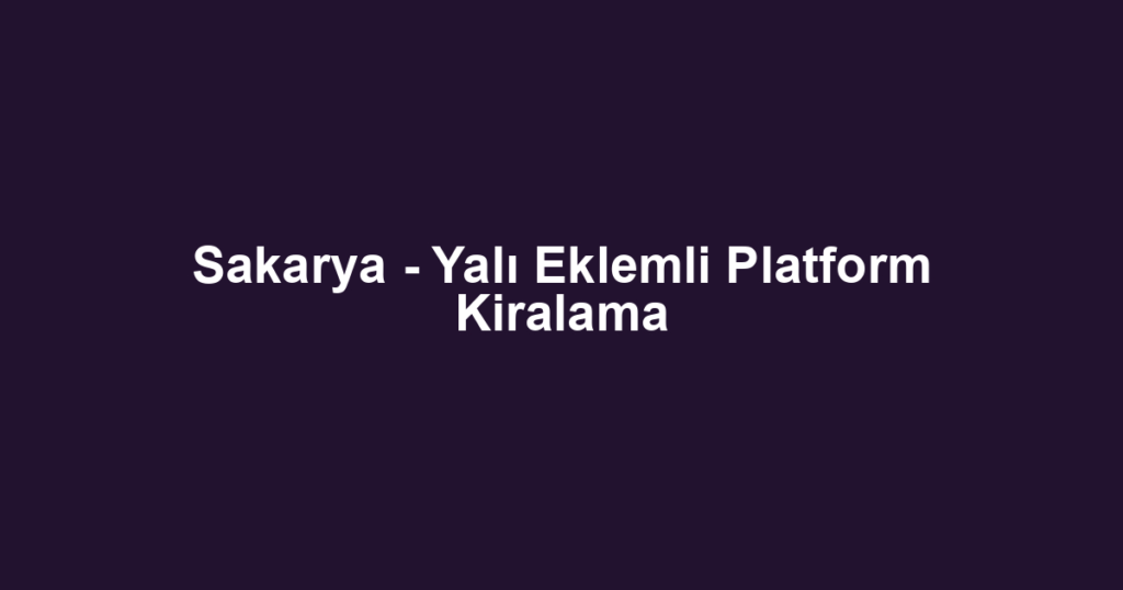 Sakarya - Yalı Eklemli Platform Kiralama