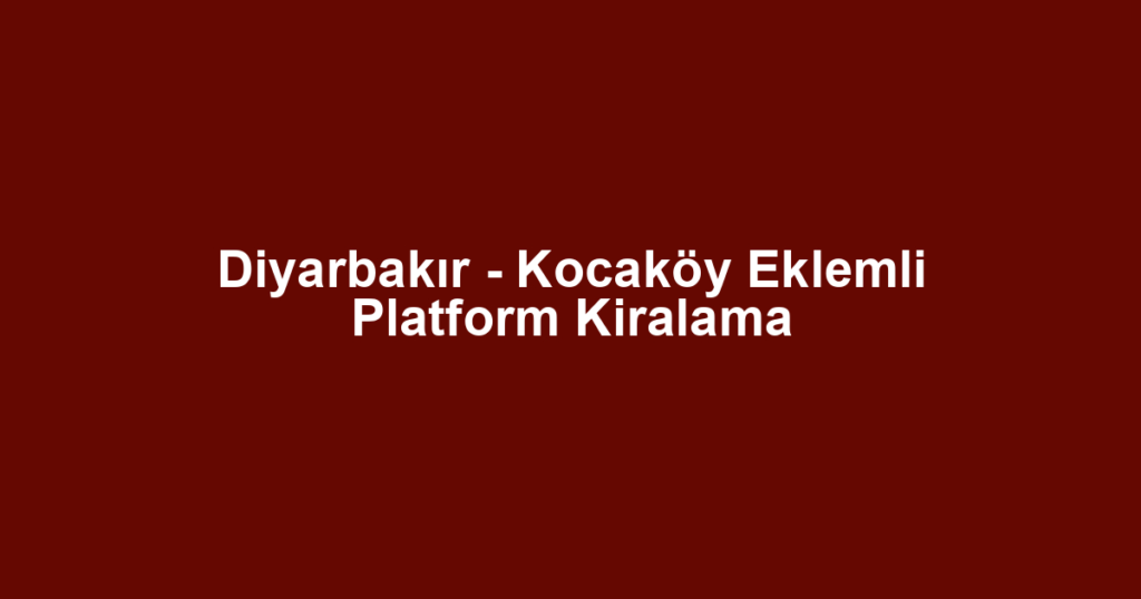 Diyarbakır - Kocaköy Eklemli Platform Kiralama