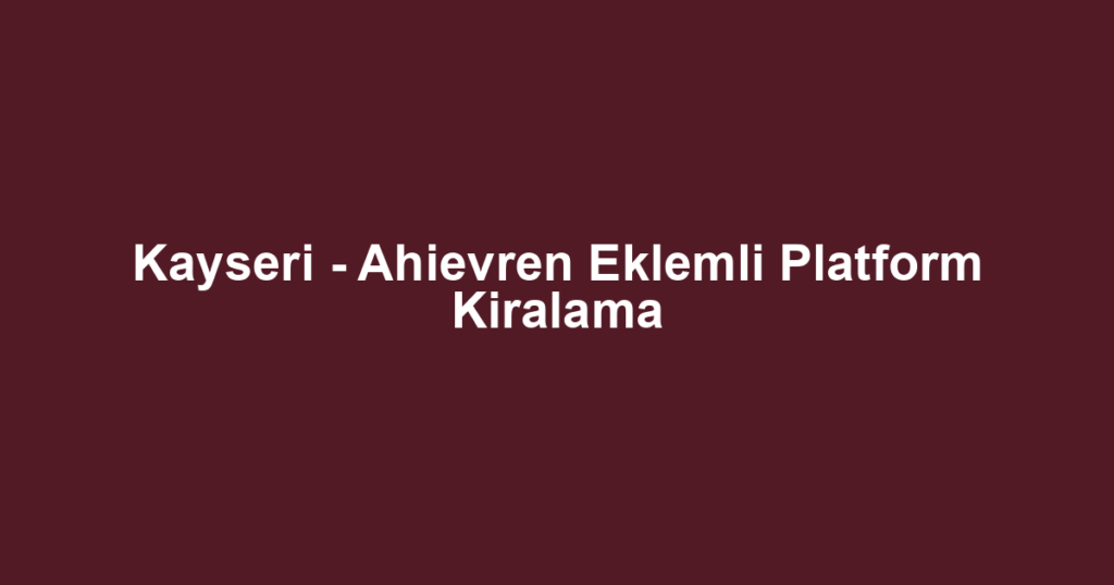 Kayseri - Ahievren Eklemli Platform Kiralama