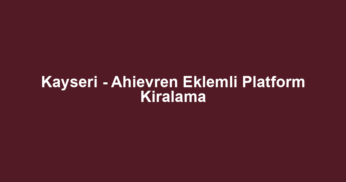 Kayseri - Ahievren Eklemli Platform Kiralama