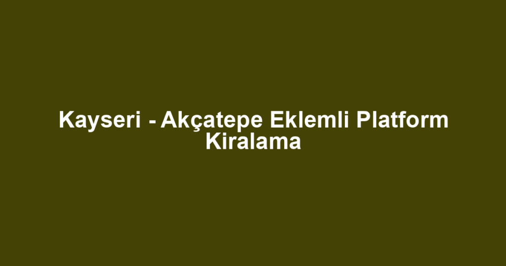 Kayseri - Akçatepe Eklemli Platform Kiralama