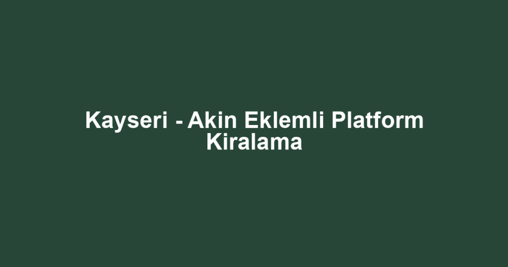 Kayseri - Akin Eklemli Platform Kiralama