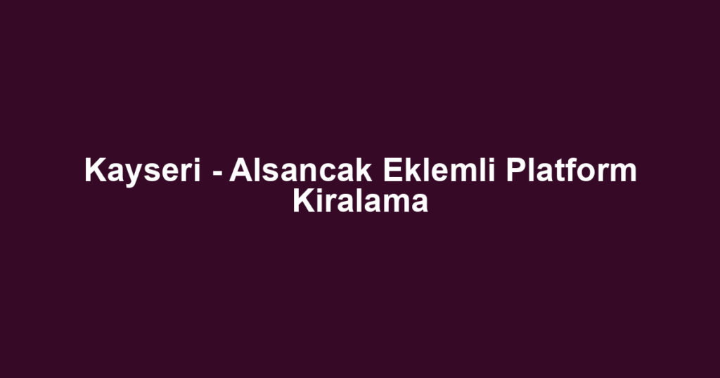 Kayseri - Alsancak Eklemli Platform Kiralama