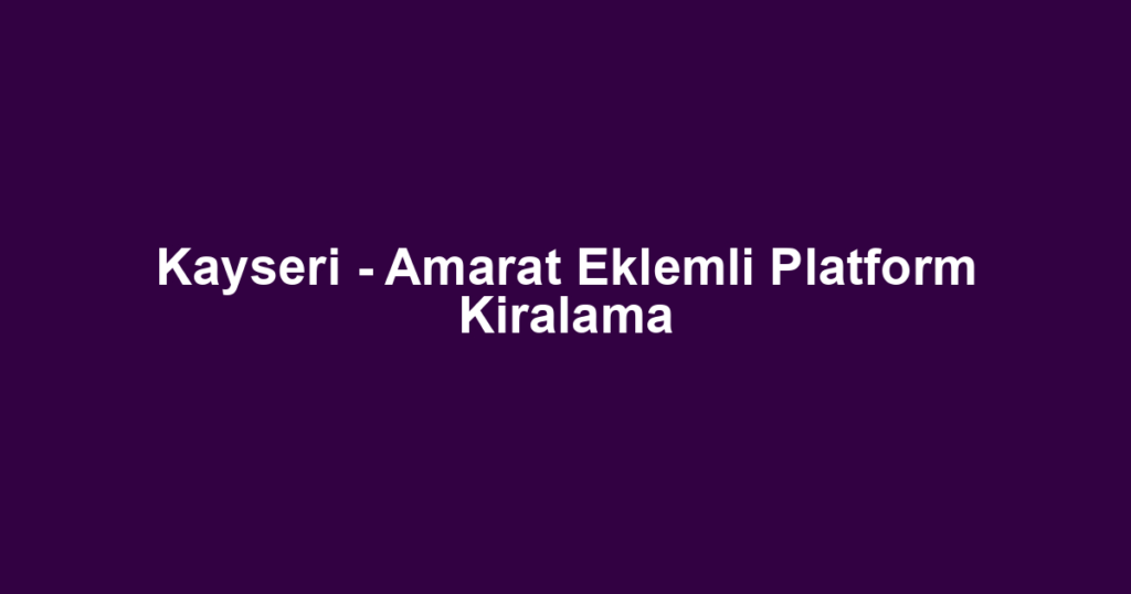 Kayseri - Amarat Eklemli Platform Kiralama