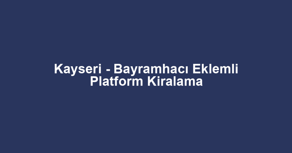 Kayseri - Bayramhacı Eklemli Platform Kiralama