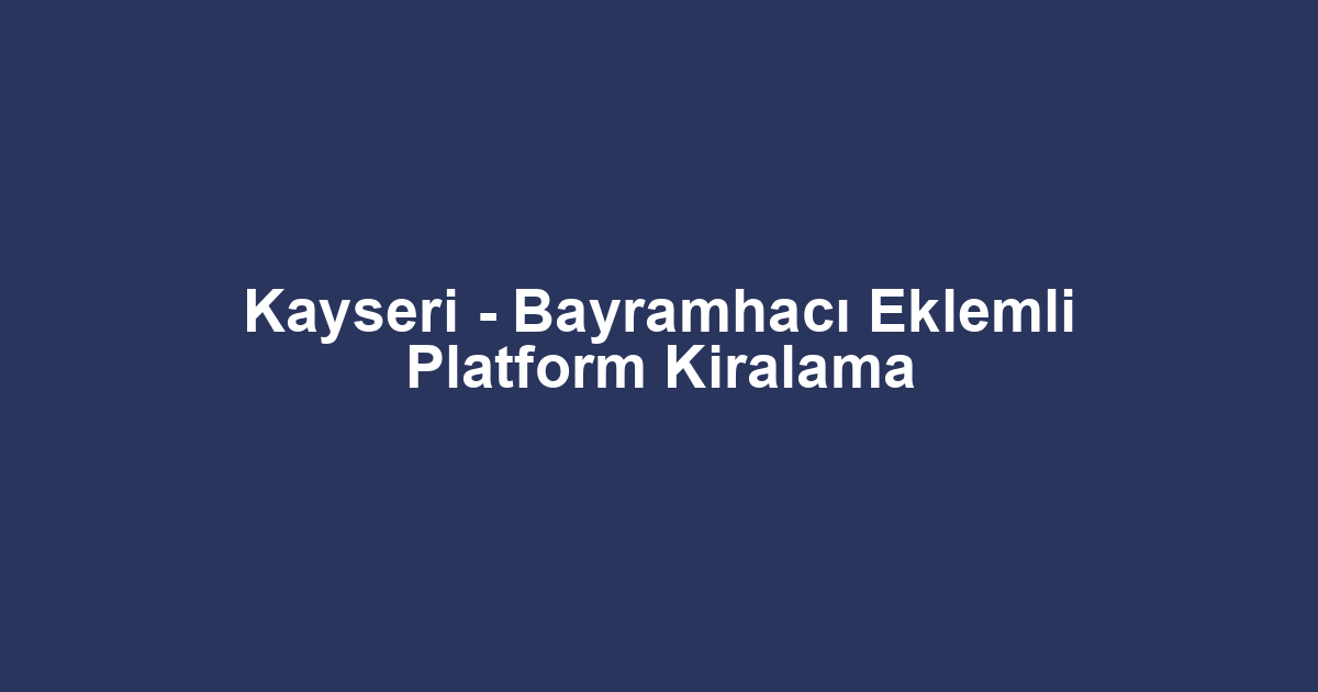 Kayseri - Bayramhacı Eklemli Platform Kiralama