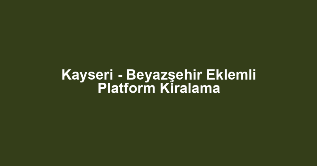 Kayseri - Beyazşehir Eklemli Platform Kiralama