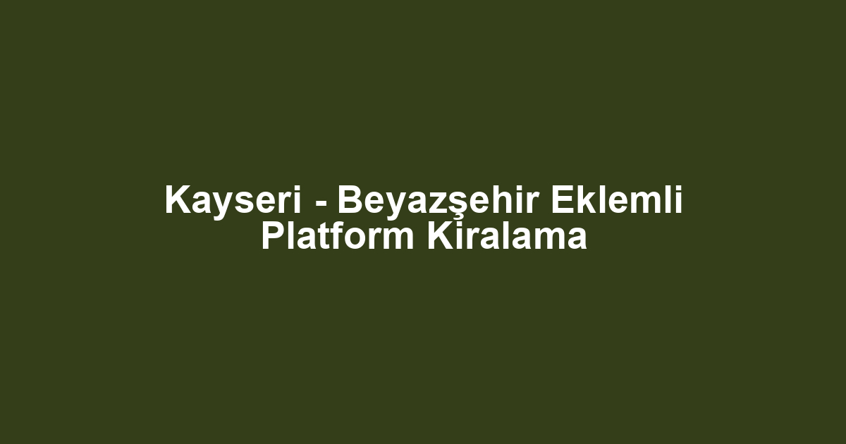 Kayseri - Beyazşehir Eklemli Platform Kiralama