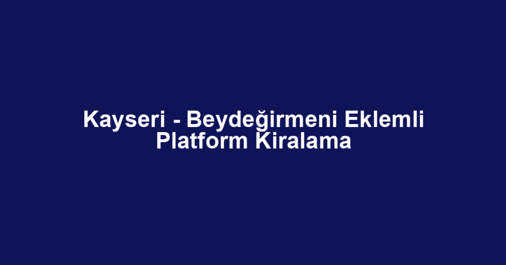 Kayseri - Beydeğirmeni Eklemli Platform Kiralama