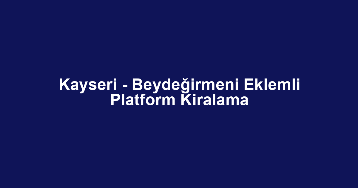 Kayseri - Beydeğirmeni Eklemli Platform Kiralama