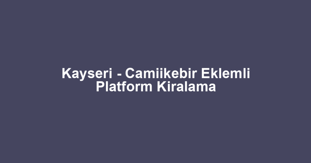 Kayseri - Camiikebir Eklemli Platform Kiralama