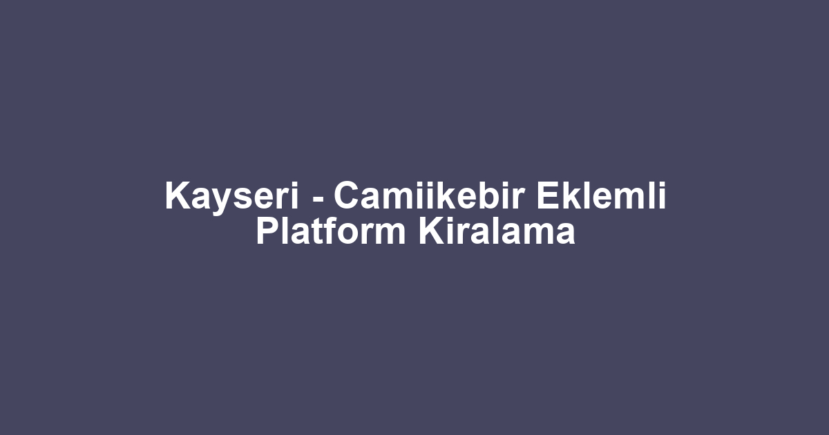 Kayseri - Camiikebir Eklemli Platform Kiralama
