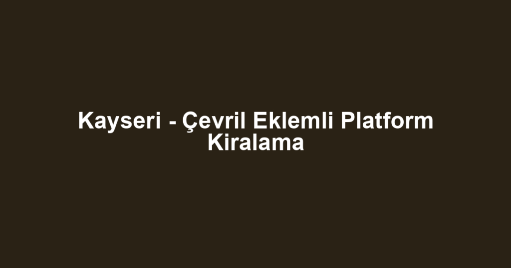 Kayseri - Çevril Eklemli Platform Kiralama