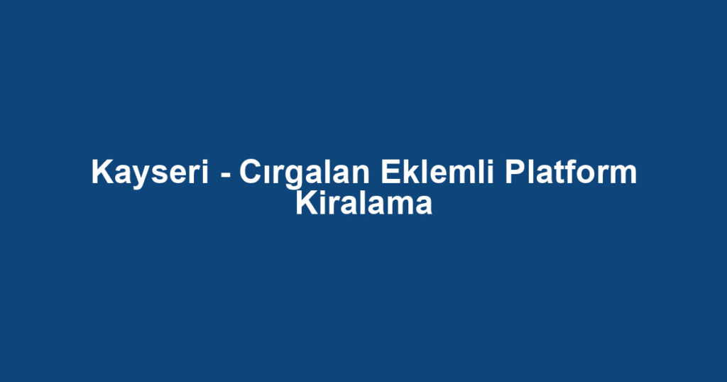 Kayseri - Cırgalan Eklemli Platform Kiralama