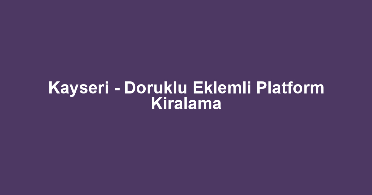Kayseri - Doruklu Eklemli Platform Kiralama