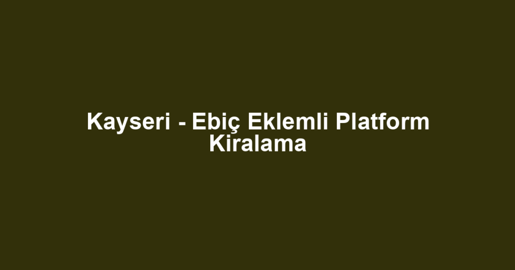Kayseri - Ebiç Eklemli Platform Kiralama