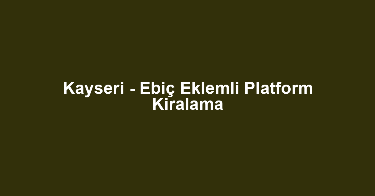 Kayseri - Ebiç Eklemli Platform Kiralama