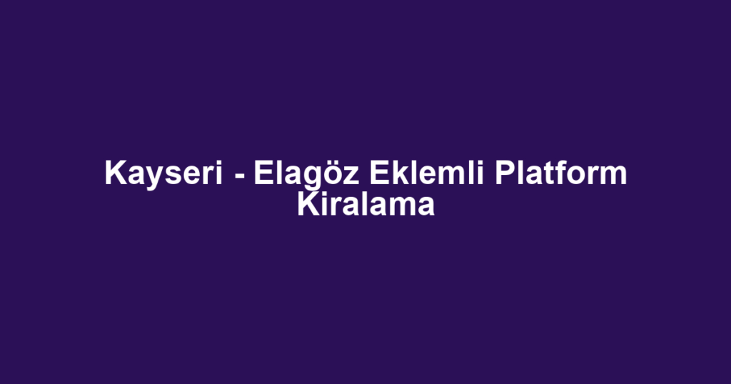 Kayseri - Elagöz Eklemli Platform Kiralama