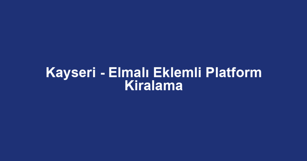 Kayseri - Elmalı Eklemli Platform Kiralama