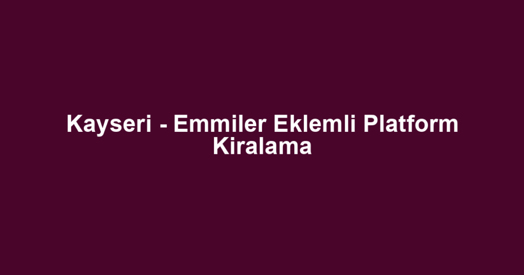 Kayseri - Emmiler Eklemli Platform Kiralama