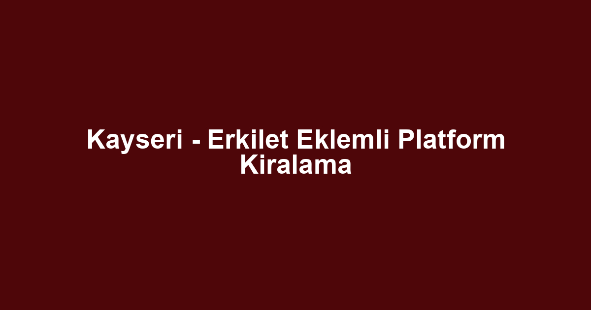 Kayseri - Erkilet Eklemli Platform Kiralama