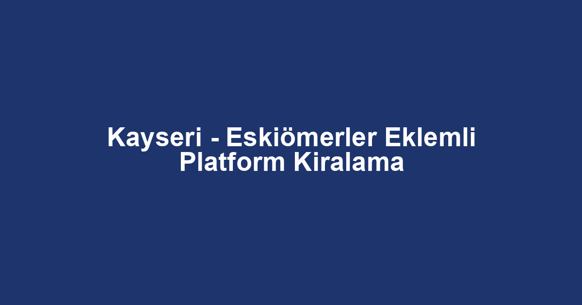 Kayseri - Eskiömerler Eklemli Platform Kiralama