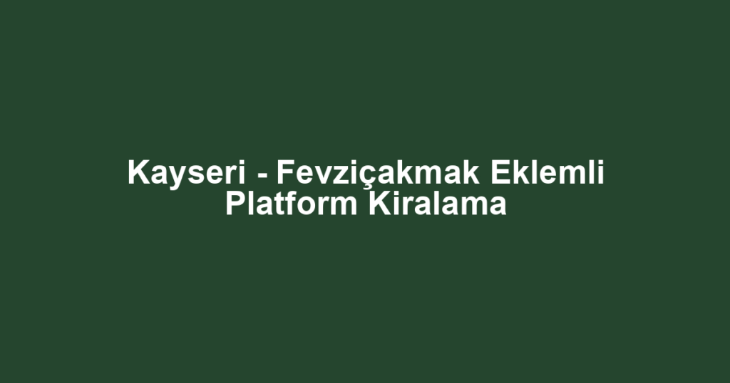 Kayseri - Fevziçakmak Eklemli Platform Kiralama