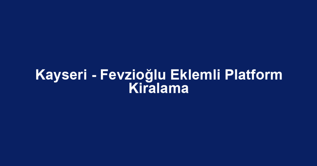 Kayseri - Fevzioğlu Eklemli Platform Kiralama
