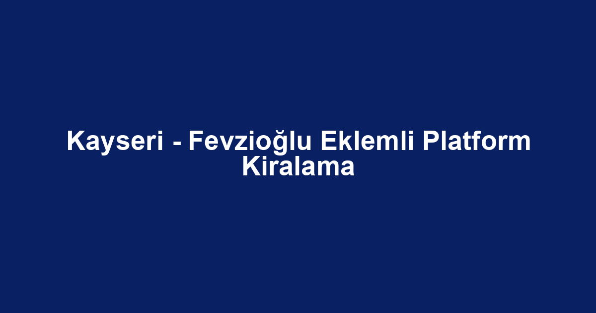 Kayseri - Fevzioğlu Eklemli Platform Kiralama