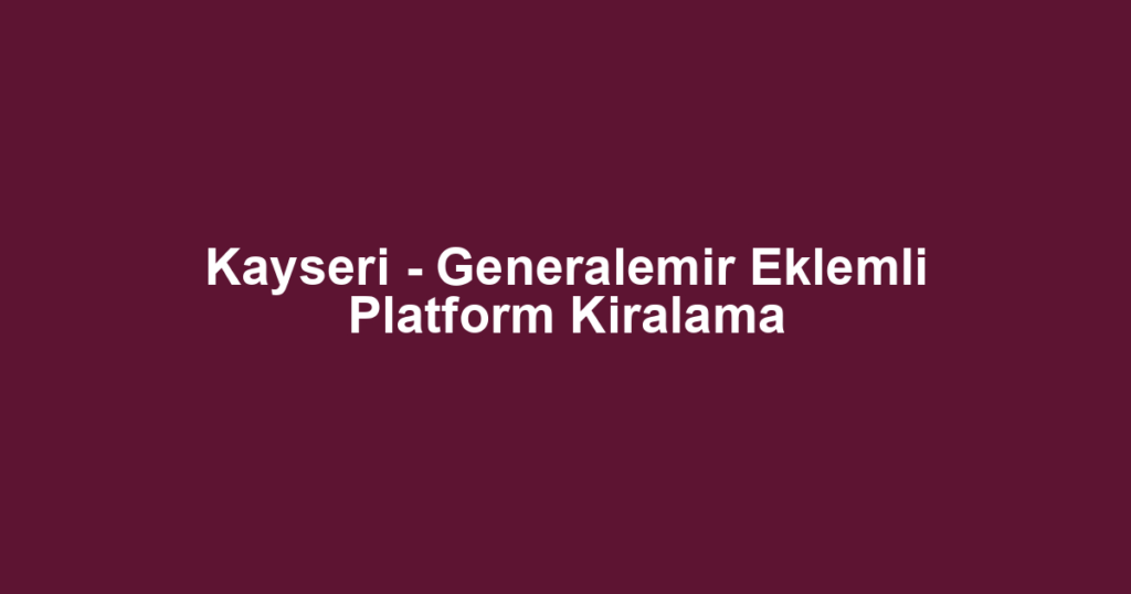 Kayseri - Generalemir Eklemli Platform Kiralama