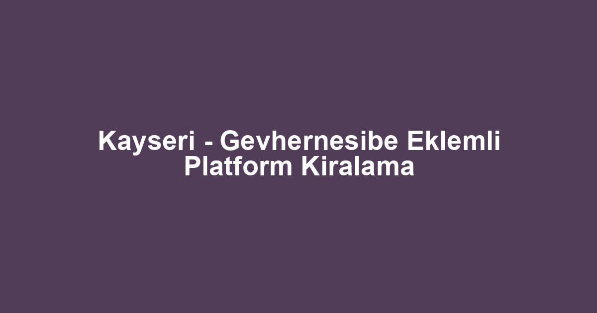 Kayseri - Gevhernesibe Eklemli Platform Kiralama