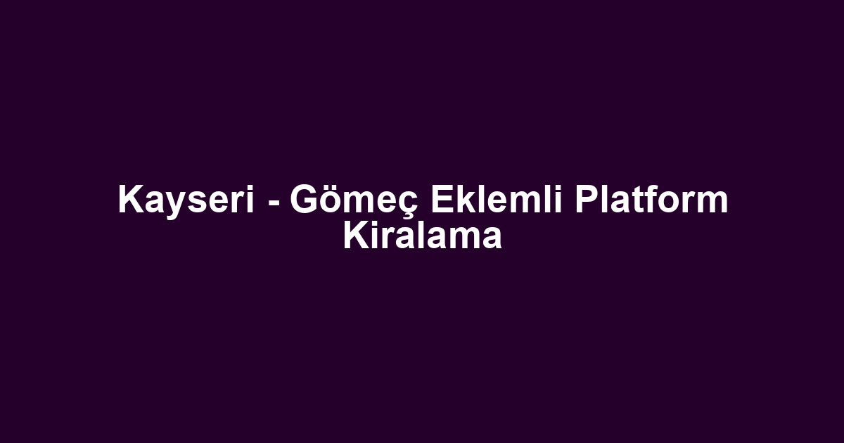 Kayseri - Gömeç Eklemli Platform Kiralama
